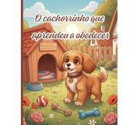 O cachorrinho que aprendeu a obedecer: Uma história educativa e inspiradora sobre escuta, consequências e crescimento para crianças de 4 a 8 anos