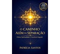 O Caminho Além da Separação: Ciência, Espiritualidade e Consciência Integrada (Reconexão)