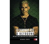 O CAMINHO ATÉ O OCTÓGONO: UM GUIA PARA CONSTRUIR SUA CARREIRA NO MMA: O CAMINHO ATÉ O OCTÓGONO: UM GUIA PARA CONSTRUIR SUA CARREIRA NO MMA