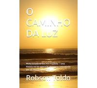 O CAMINHO DA LUZ: Minha Jornada de Dor, Fé e Propósito - Uma história real de superação, recomeço e uma missão que vai além do que vemos