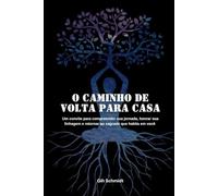 O caminho de volta para casa: um convite para compreender sua jornada, honrar sua linhagem e retornar ao Sagrado que habita em você