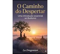 O Caminho do Despertar: Uma Introdução Essencial ao Budismo