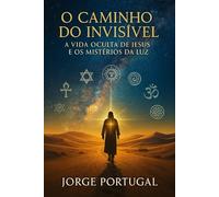 O Caminho do Invisível: A Vida Oculta de Jesus e os Mistérios da Luz