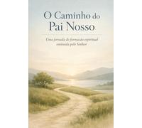 O Caminho do Pai Nosso: Uma jornada de formação espiritual ensinada pelo Senhor