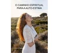 O Caminho Espiritual Para A Auto-estima (ebook)