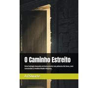 O Caminho Estreito: Uma teologia baseada exclusivamente nas palavras de Jesus, sem concessões à mediocridade religiosa