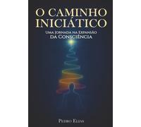 O Caminho Iniciático: Uma Jornada na Expansão da Consciência (Nova Trilogia - Pedro Elias)