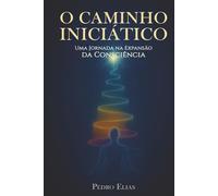 O Caminho Iniciático: Uma Jornada na Expansão da Consciência (Nova Trilogia - Pedro Elias)