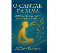 O Cantar da Alma - Reflexões Poéticas Sobre a Existência e o Sentir