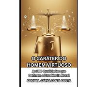 O CARÁTER DO HOMEM VIRTUOSO: As 100 Qualidades que Definem a Excelência Moral (THE CHARACTER OF THE VIRTUOUS MAN)
