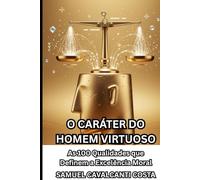 O CARÁTER DO HOMEM VIRTUOSO: As 100 Qualidades que Definem a Excelência Moral (THE CHARACTER OF THE VIRTUOUS MAN)