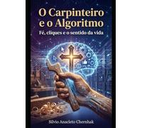 O Carpinteiro e o Algoritmo: Fé, cliques e o sentido da vida