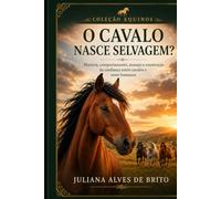 O Cavalo Nasce Selvagem?: História, comportamento, manejo e construção da confiança entre cavalos e seres humanos (Coleção Equinos)