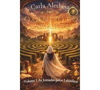 O CENTRO DO LABIRINTO: AS JORNADAS PELOS LABIRINTOS (O CENTRO DO LABIRINTO - ALQUIMIA DA ALMA, A GRANDE JORNADA)