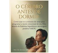 O Cérebro antes de Dormir: Como usar os 15 minutos do sono para programar a mente emocional do seu filho através de histórias hipnóticas e ancoragem ... - Wonderful Woman Wonderful Mother)