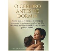 O Cérebro antes de Dormir: Como usar os 15 minutos do sono para programar a mente emocional do seu filho através de histórias hipnóticas e ancoragem ... - Wonderful Woman Wonderful Mother)
