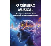 O CÉREBRO MUSICAL: Das origens culturais aos efeitos neurológicos, terapêuticos e econômicos
