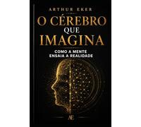 O CÉREBRO QUE IMAGINA: Como a mente ensaia a realidade: Um livro sobre neuroplasticidade, percepção, ansiedade, atenção e o poder invisível do ensaio mental