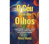 O Céu Além dos Olhos: O que a Bíblia, a ciência, a nasa e o Vaticano sabem sobre os seres de outros mundos