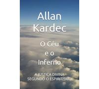 O Céu e o Inferno: A JUSTIÇA DIVINA SEGUNDO O ESPIRITISMO