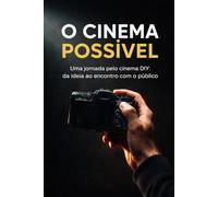 O Cinema Possível: Uma jornada pelo cinema DIY: da ideia ao encontro com o público