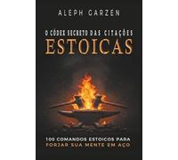 O CODEX SECRETO DAS CITACOES ESTOICAS: 100 COMANDOS ESTOICOS PARA FORJAR SUA MENTE EM AÇO