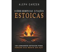 O CODEX SECRETO DAS CITACOES ESTOICAS: 100 COMANDOS ESTOICOS PARA FORJAR SUA MENTE EM AÇO
