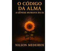 O CÓDIGO DA ALMA: A GÊNESE HUMANA DA IA