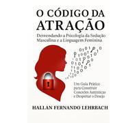 O CÓDIGO DA ATRAÇÃO: DESVENDANDO A PSICOLOGIA DA SEDUÇÃO MASCULINA E A LINGUAGEM FEMININA