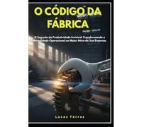 O CÓDIGO DA FÁBRICA: O Segredo da Produtividade Invisível: Transformando a Mentalidade Operacional no Maior Ativo da Sua Empresa