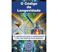 O Código da Longevidade: Os segredos para parar o envelhecimento e viver com saúde de forma duradoura