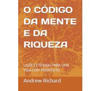 O CÓDIGO DA MENTE E DA RIQUEZA: LIÇÕES ETERNAS PARA UMA VIDA COM PROPÓSITO