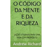 O CÓDIGO DA MENTE E DA RIQUEZA: LIÇÕES ETERNAS PARA UMA VIDA COM PROPÓSITO