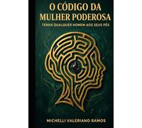 O CÓDIGO DA MULHER PODEROSA: TENHA QUALQUER HOMEM AOS SEUS PÉS