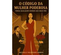 O CÓDIGO DA MULHER PODEROSA: TENHA QUALQUER HOMEM AOS SEUS PÉS