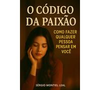 O CÓDIGO DA PAIXÃO: COMO FAZER QUALQUER PESSOA PENSAR EM VOCÊ