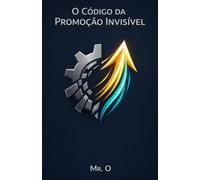 O Código da Promoção Invisível: Como Construir um Networking Estratégico, Gerenciar sua Marca Pessoal e Alcançar o Topo da Carreira: 3 (A Ascensão (The Rise))