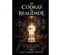 O Código da Realidade: A Estrutura Invisível por Trás dos Símbolos e da Matéria