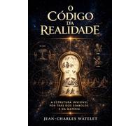O Código da Realidade: A Estrutura Invisível por Trás dos Símbolos e da Matéria (Série O Código da Realidade)