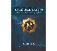 O Código do Fim: A Matemática de Deus e a Convergência Profética