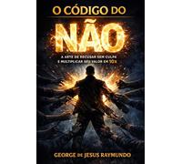 O Código do Não: A Arte de Recusar Sem Culpa e Multiplicar Seu Valor em 10x