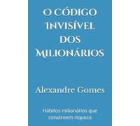 O Código Invisível dos Milionários: Hábitos e decisões que transformam pessoas comuns em construtores de riqueza