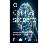 O CÓDIGO SECRETO: Reprograme Seu Cérebro Antes que Alguém o Faça por Você (Poesias & Autoajuda)