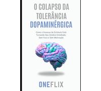 O Colapso da Tolerância Dopaminérgica: Como o Excesso de Estímulo Está Tornando Seu Cérebro Entediado e Sem Foco (Neuropandemias Digitais: cérebro podre, o novo mal do século 21)
