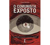 O Comunista Exposto. Desvendando o Comunismo e Restaurando a Liberdade