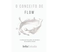 O Conceito de Flow: A ciência do foco pleno, da imersão e da excelência mental