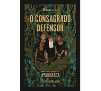 O Consagrado Defensor: Uma História da Ayahuasca