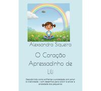 O Coração Apressadinho de Lili: Descobrindo como enfrentar a ansiedade com amor e criatividade - com desenhos para colorir e aliviar a ansiedade dos pequenos