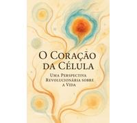 o coração da célula - Uma Perspetiva Revolucionária sobre a Vida