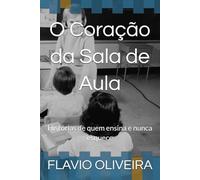 O Coração da Sala de Aula: Histórias de quem ensina e nunca esquece